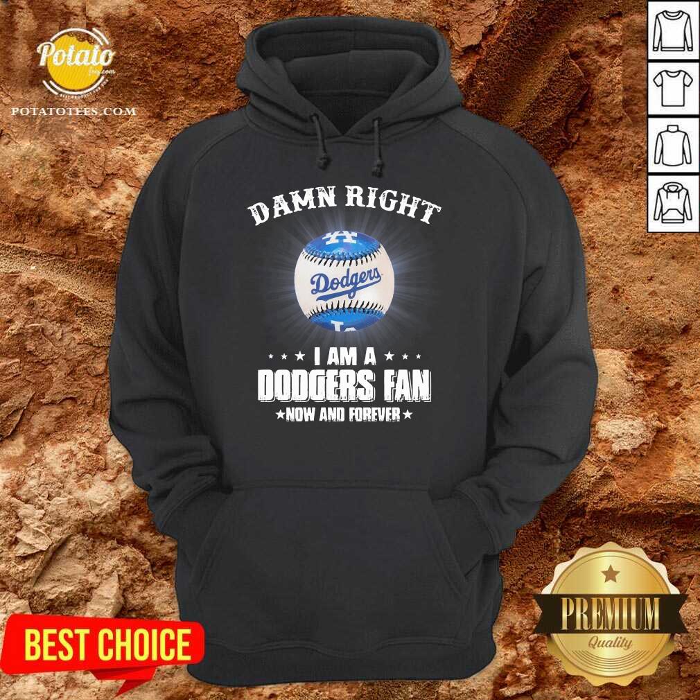 Premium Damn Right I Am A Dodgers Fan Now And Forever Shirt Premium Damn Right I Am A Dodgers Fan Now And Forever Shirt