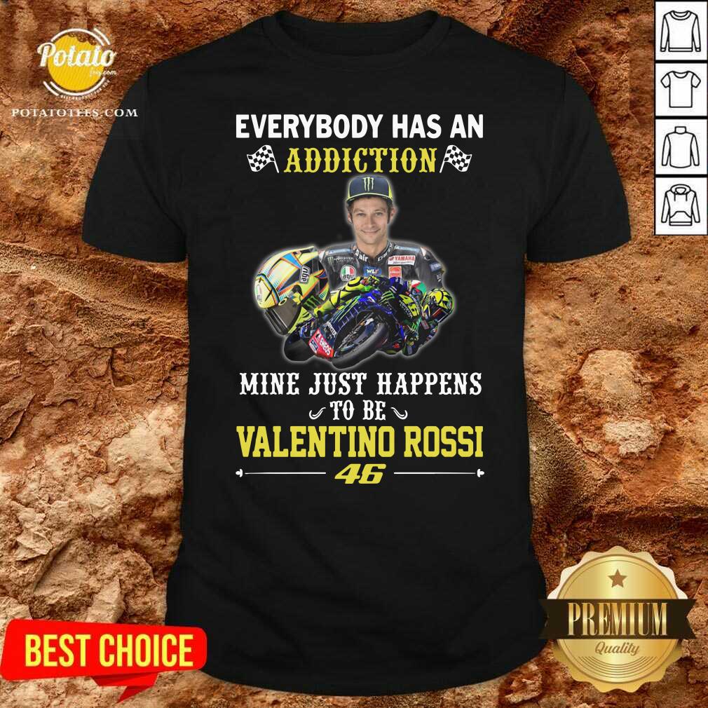 Premium Everybody Has An Addiction Mine Just Happens To Be Valentino Rossi 46 Shirt Premium Everybody Has An Addiction Mine Just Happens To Be Valentino Rossi 46 Shirt