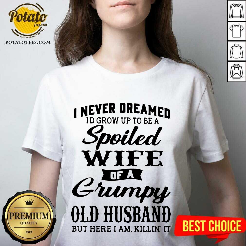 Premium I Never Dreamed I’d Grow Up To Be A Spoiled Wife Of A Grumpy Old Husband But Here I Am Killin’ It Shirt Premium I Never Dreamed I’d Grow Up To Be A Spoiled Wife Of A Grumpy Old Husband But Here I Am Killin’ It Shirt