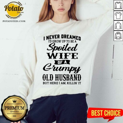 Premium I Never Dreamed I’d Grow Up To Be A Spoiled Wife Of A Grumpy Old Husband But Here I Am Killin’ It Shirt