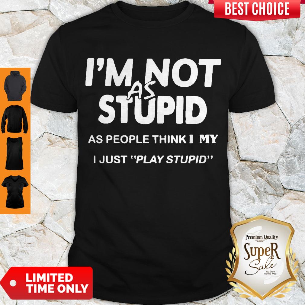 Premium I'm Not As Stupid As People Think I My I Just Play Stupid Shirt Premium I'm Not As Stupid As People Think I My I Just Play Stupid Shirt