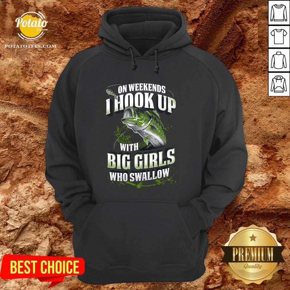 Premium On Weekends I Hook Up With Big Girls Who Swallow Fishing Shirt Premium On Weekends I Hook Up With Big Girls Who Swallow Fishing Shirt