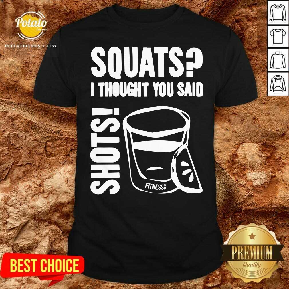 Premium Squats I Thought You Said Shots Fitness Tee Co Shirt Premium Squats I Thought You Said Shots Fitness Tee Co Shirt