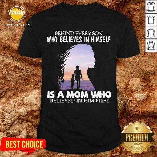 Pretty Behind Every Son Who Believes In Himself Is A Mom Who Believed In Him First Shirt