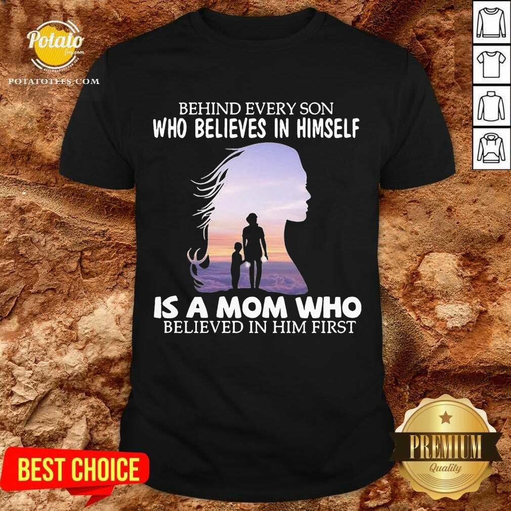 Pretty Behind Every Son Who Believes In Himself Is A Mom Who Believed In Him First Shirt Pretty Behind Every Son Who Believes In Himself Is A Mom Who Believed In Him First Shirt