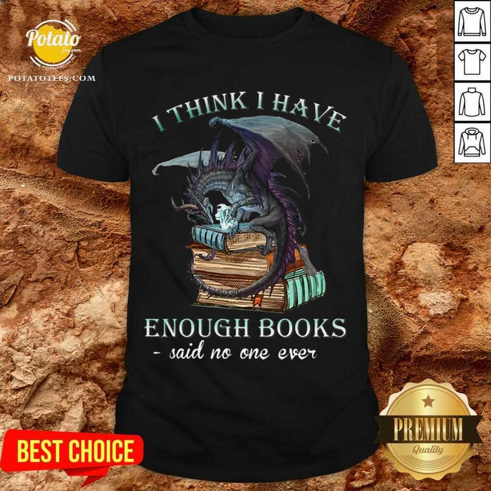 Pretty Dragon I Think I Have Enough Books Said No One Ever Shirt Pretty Dragon I Think I Have Enough Books Said No One Ever Shirt