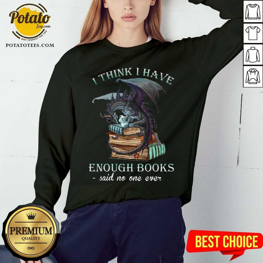 Pretty Dragon I Think I Have Enough Books Said No One Ever Shirt Pretty Dragon I Think I Have Enough Books Said No One Ever Shirt