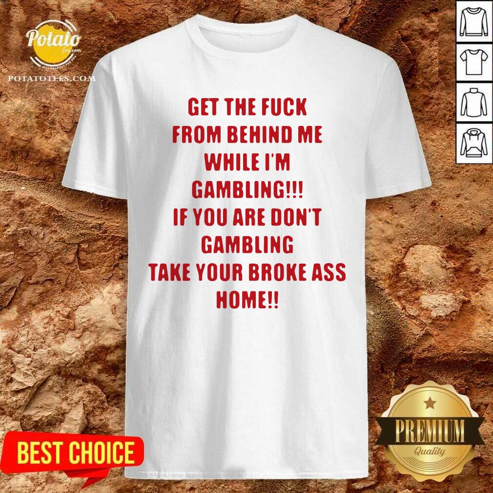 Pretty Get The Fuck From Behind Me While I Am Gambling Shirt Pretty Get The Fuck From Behind Me While I Am Gambling Shirt