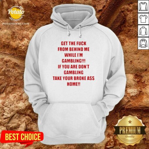 Pretty Get The Fuck From Behind Me While I Am Gambling Shirt