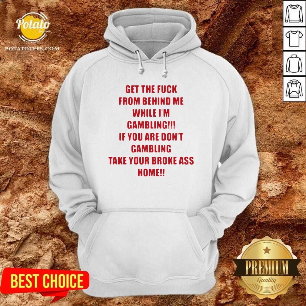 Pretty Get The Fuck From Behind Me While I Am Gambling Shirt Pretty Get The Fuck From Behind Me While I Am Gambling Shirt