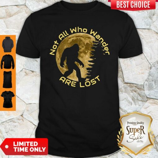 Pretty Not All Who Wander Are Lost Bigfoot Shirt