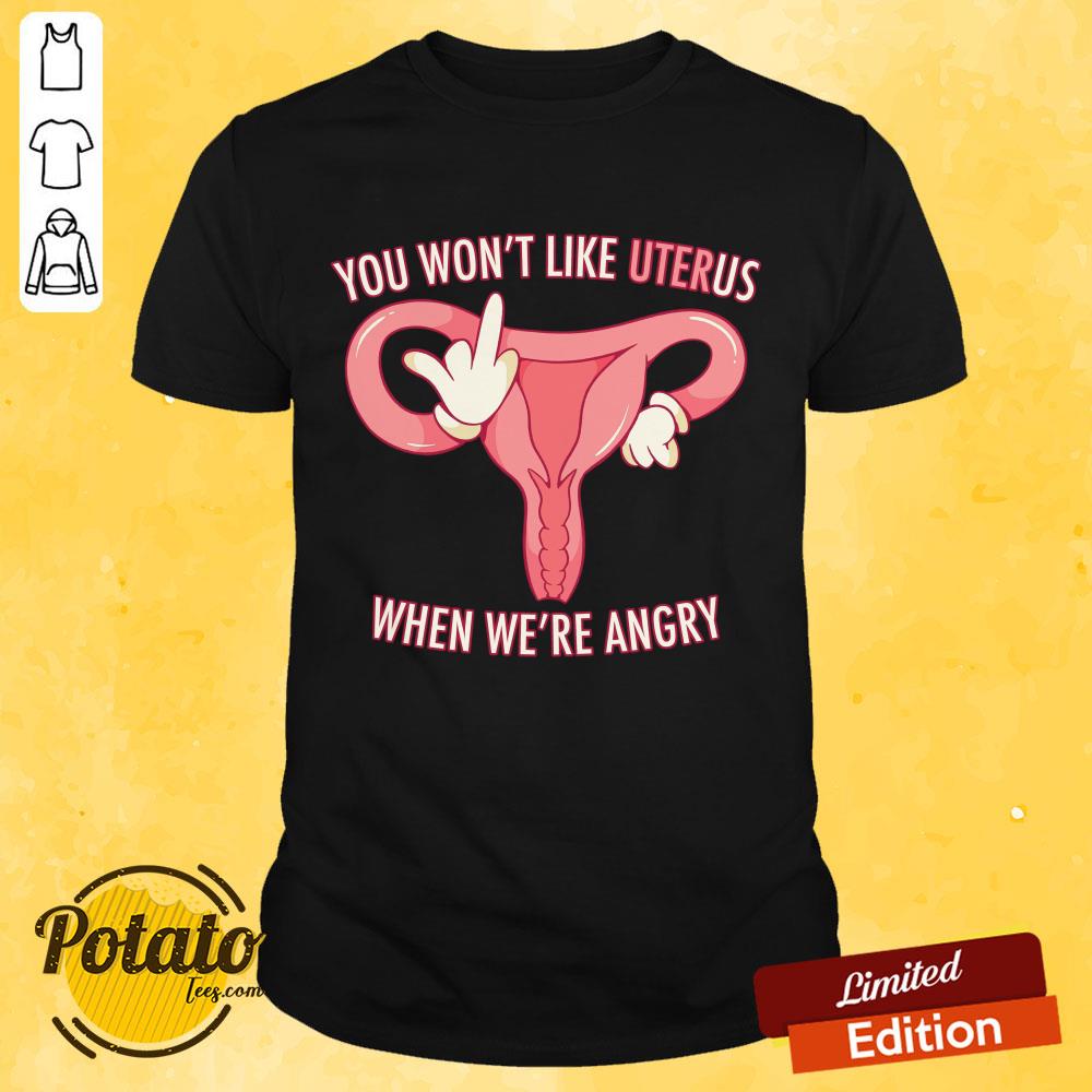 Pro Choice You Won't Like Uterus When We'Re Angry Shirt Pro Choice You Won't Like Uterus When We'Re Angry Shirt