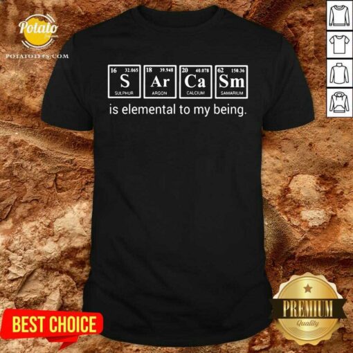 Sarcasm Is Elemental To My Being Shirt