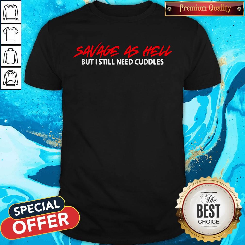 Savage As Hell But I Still Need Cuddles Shirt Savage As Hell But I Still Need Cuddles Shirt