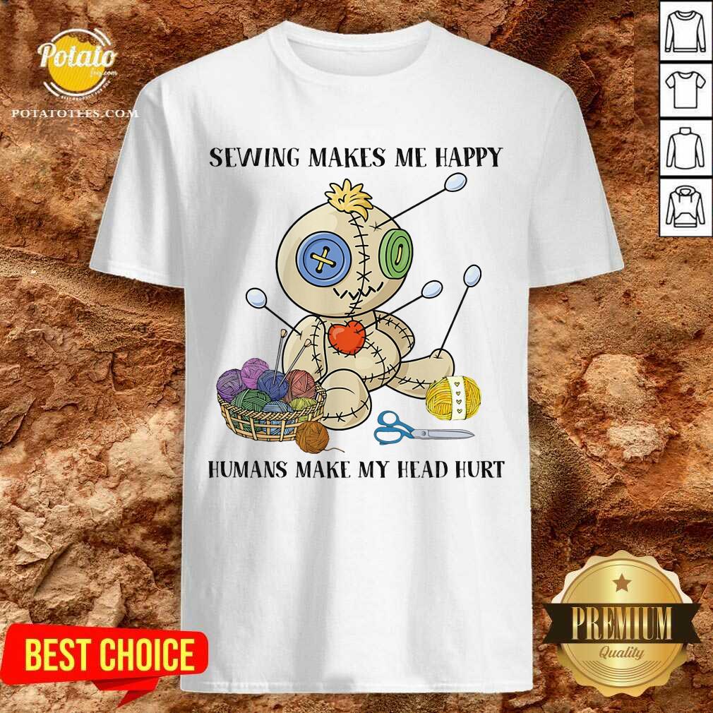 Sewing Makes Me Happy Humans Make My Head Hurt Shirt Sewing Makes Me Happy Humans Make My Head Hurt Shirt