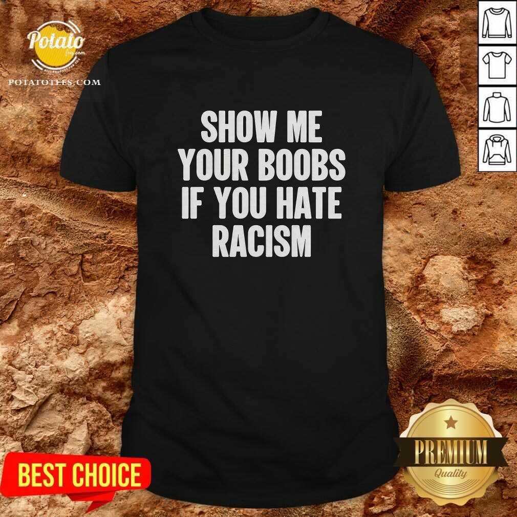 Show Me Your Boobs If You Hate Racism T-Shirt Show Me Your Boobs If You Hate Racism T-Shirt