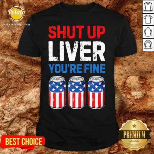 Shut Up Liver You’re Fine 4th Of July Shirt