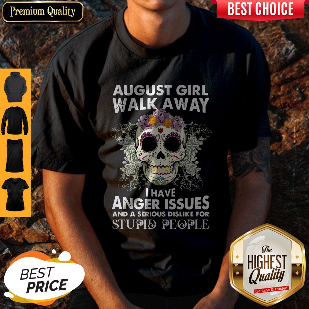 Skull August Girl Walk Away I Have Anger Issues Stupid People Shirt Skull August Girl Walk Away I Have Anger Issues Stupid People Shirt