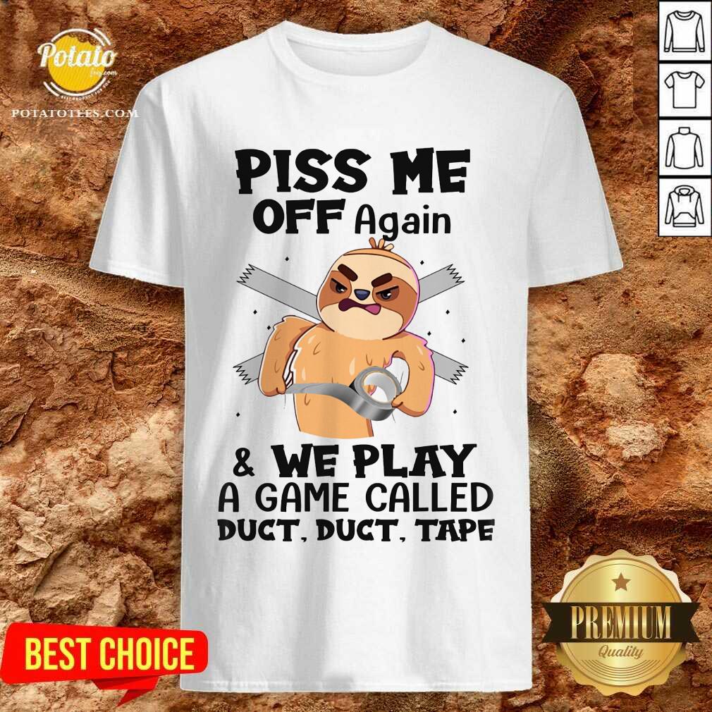 Sloth Piss Me Off Again And We Play Called Duct Tape Shirt Sloth Piss Me Off Again And We Play Called Duct Tape Shirt