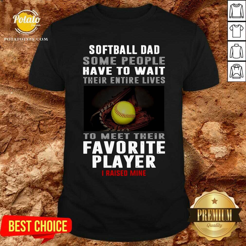 Softball Dad Some People Have To Wait Their Entire Lives To Meet Their Favorite Player Shirt Softball Dad Some People Have To Wait Their Entire Lives To Meet Their Favorite Player Shirt