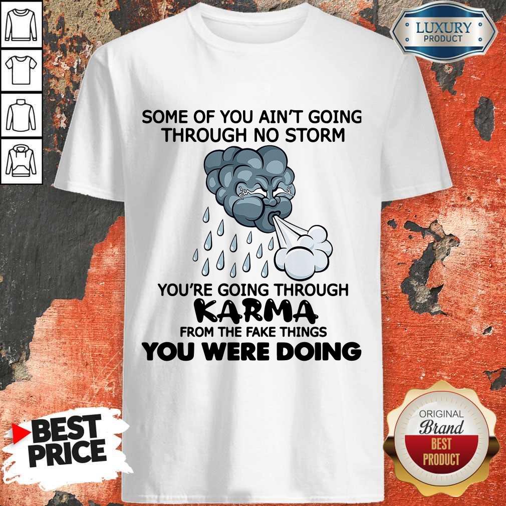 Some Of You Ain’t Going Through No Storm You’re Going Through Karma From The Fake Things You Were Doing Shirt Some Of You Ain’t Going Through No Storm You’re Going Through Karma From The Fake Things You Were Doing Shirt