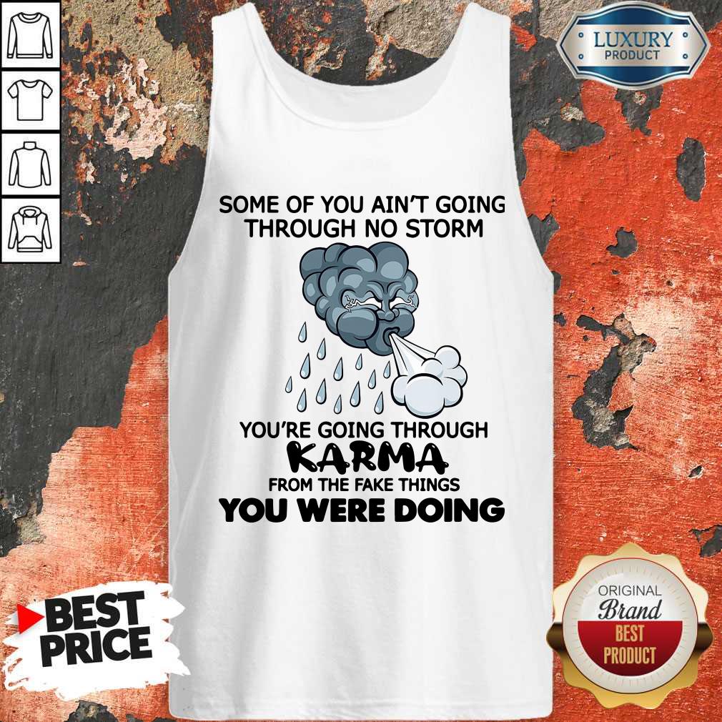 Some Of You Ain’t Going Through No Storm You’re Going Through Karma From The Fake Things You Were Doing Shirt Some Of You Ain’t Going Through No Storm You’re Going Through Karma From The Fake Things You Were Doing Shirt