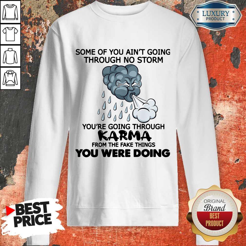 Some Of You Ain’t Going Through No Storm You’re Going Through Karma From The Fake Things You Were Doing Shirt Some Of You Ain’t Going Through No Storm You’re Going Through Karma From The Fake Things You Were Doing Shirt