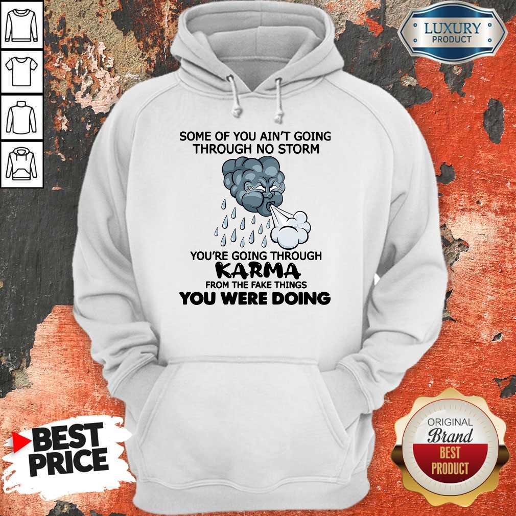 Some Of You Ain’t Going Through No Storm You’re Going Through Karma From The Fake Things You Were Doing Shirt Some Of You Ain’t Going Through No Storm You’re Going Through Karma From The Fake Things You Were Doing Shirt