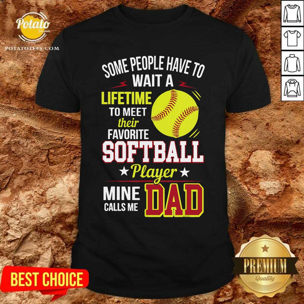 Some People Have To Wait A Softball Mine Calls Me Dad Shirt Some People Have To Wait A Softball Mine Calls Me Dad Shirt