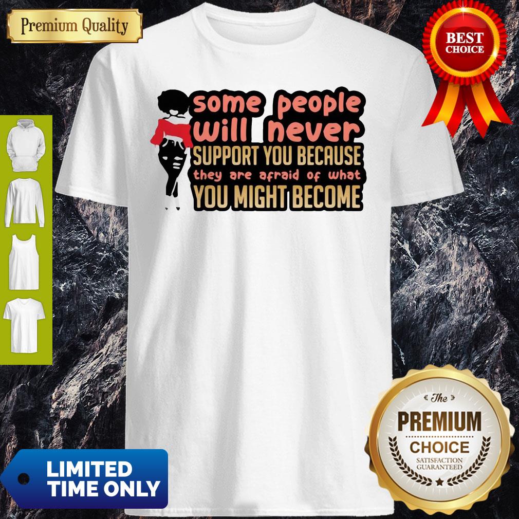 Some People Will Never Support You Because They Are Afraid Of What You Might Become Shirt Some People Will Never Support You Because They Are Afraid Of What You Might Become Shirt
