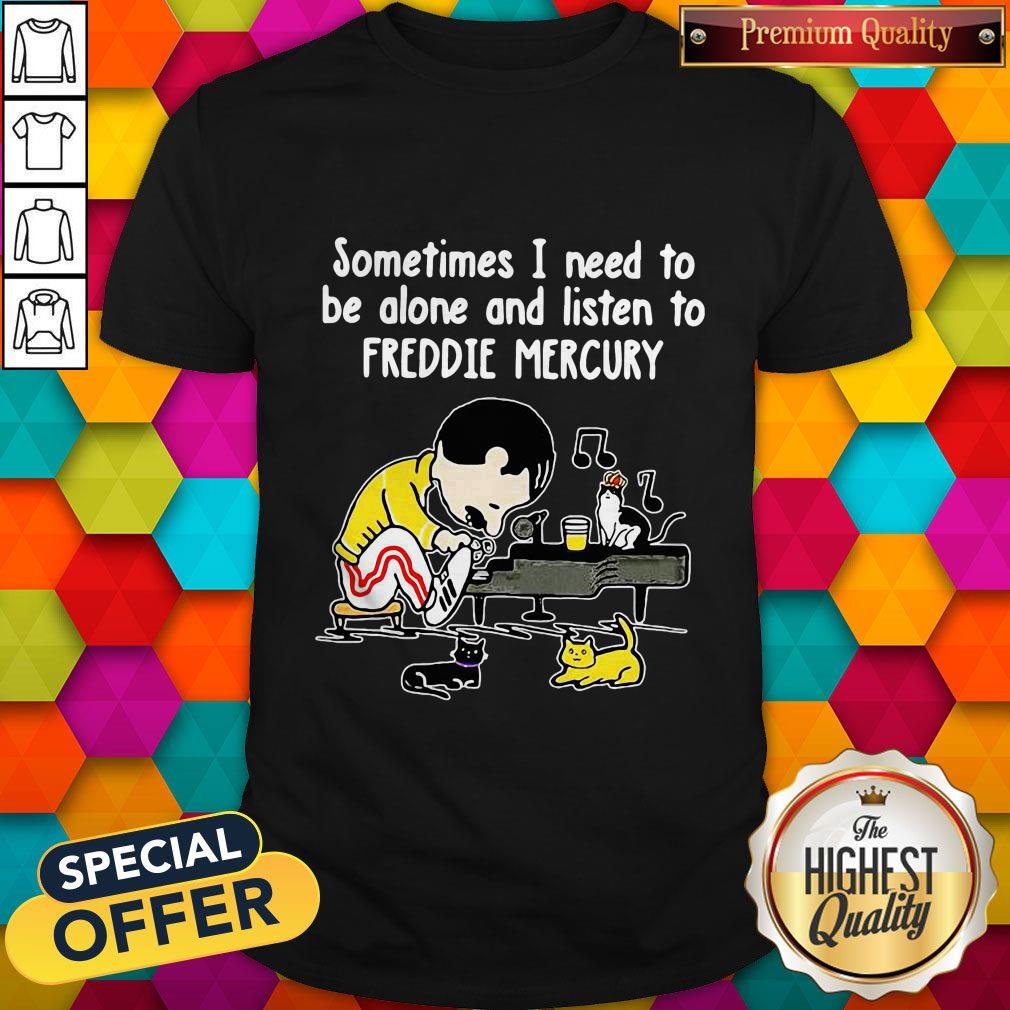 Sometimes I Need To Be Alone And Listen To Freddie Mercury Shirt Sometimes I Need To Be Alone And Listen To Freddie Mercury Shirt