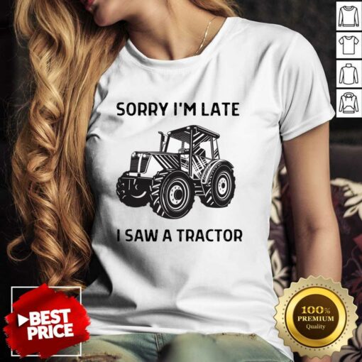 Sorry I’m Late I Saw A Tractor Shirt