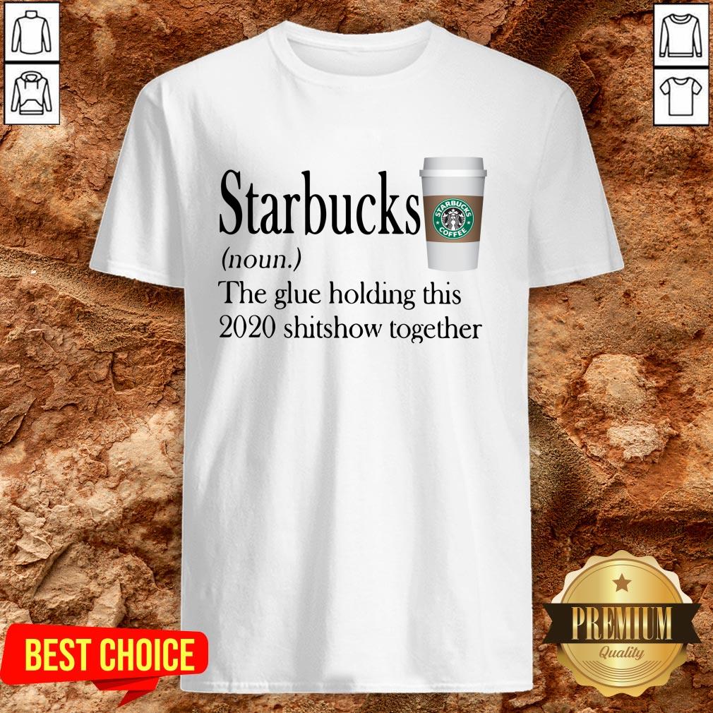 Starbucks The Glue Holding This 2020 Shitshow Together Shirt Starbucks The Glue Holding This 2020 Shitshow Together Shirt