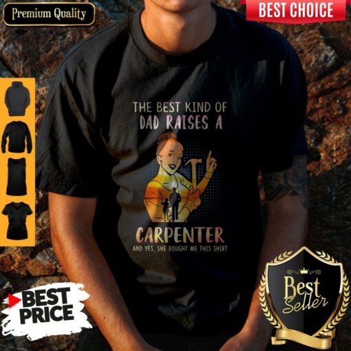 The Best Kind Of Dad Raises An Carpenter And Yes She Bought Me This Shirt