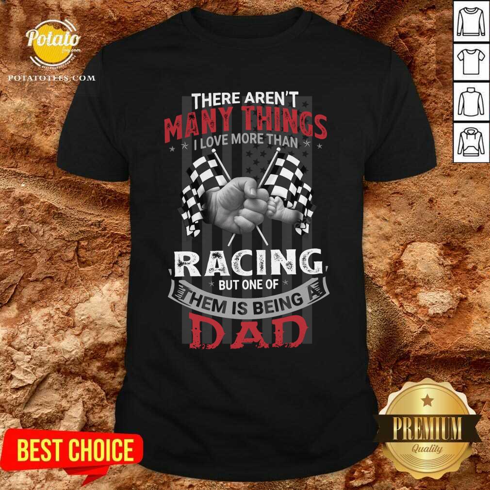 There Aren'T Many Things I Love More Than Racing But One Of Them Is Being A Dad Shirt There Aren'T Many Things I Love More Than Racing But One Of Them Is Being A Dad Shirt