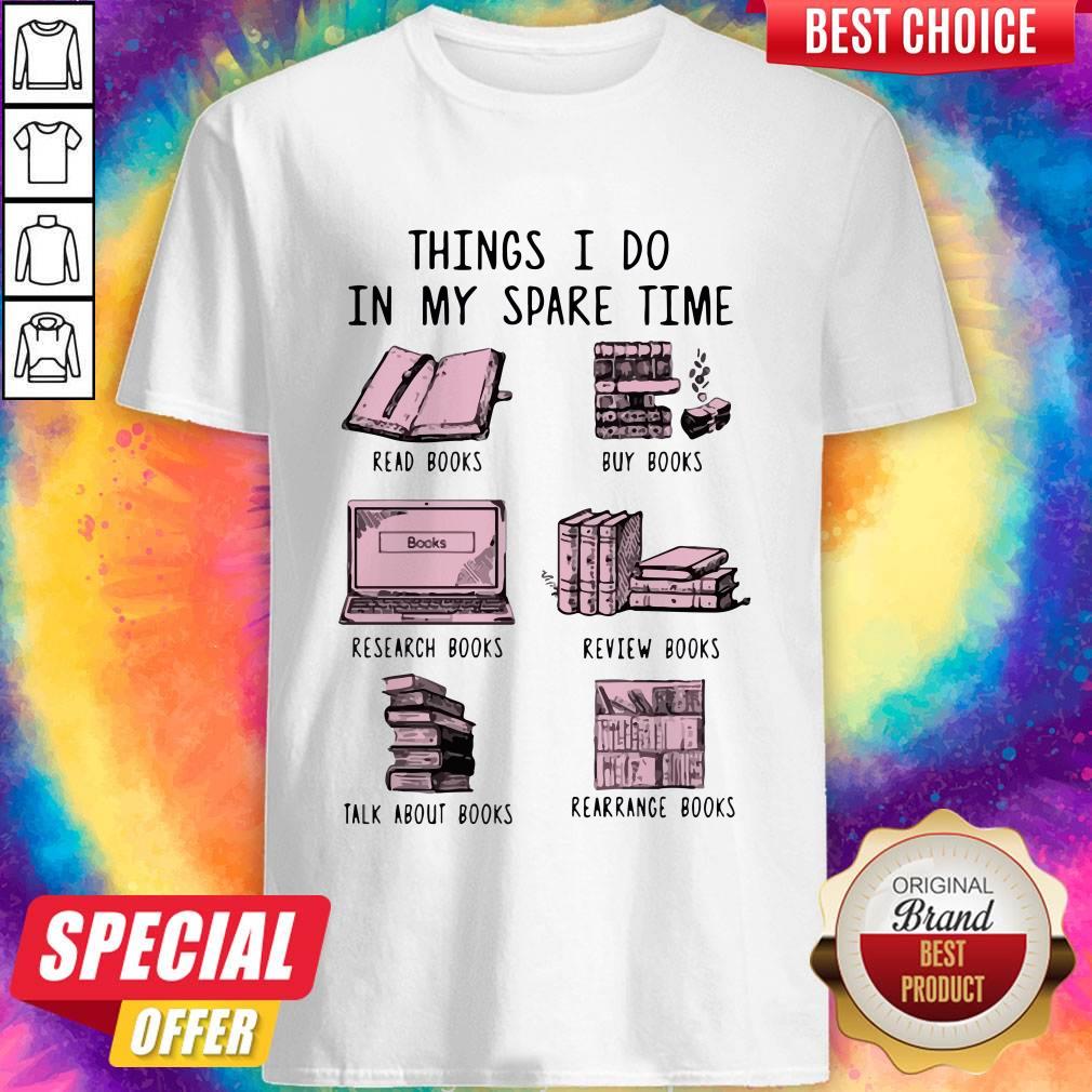 Things I Do In My Spare Time Read Books Buy Books Research Books Review Books Talk About Books Rearrange Books Shirt Things I Do In My Spare Time Read Books Buy Books Research Books Review Books Talk About Books Rearrange Books Shirt