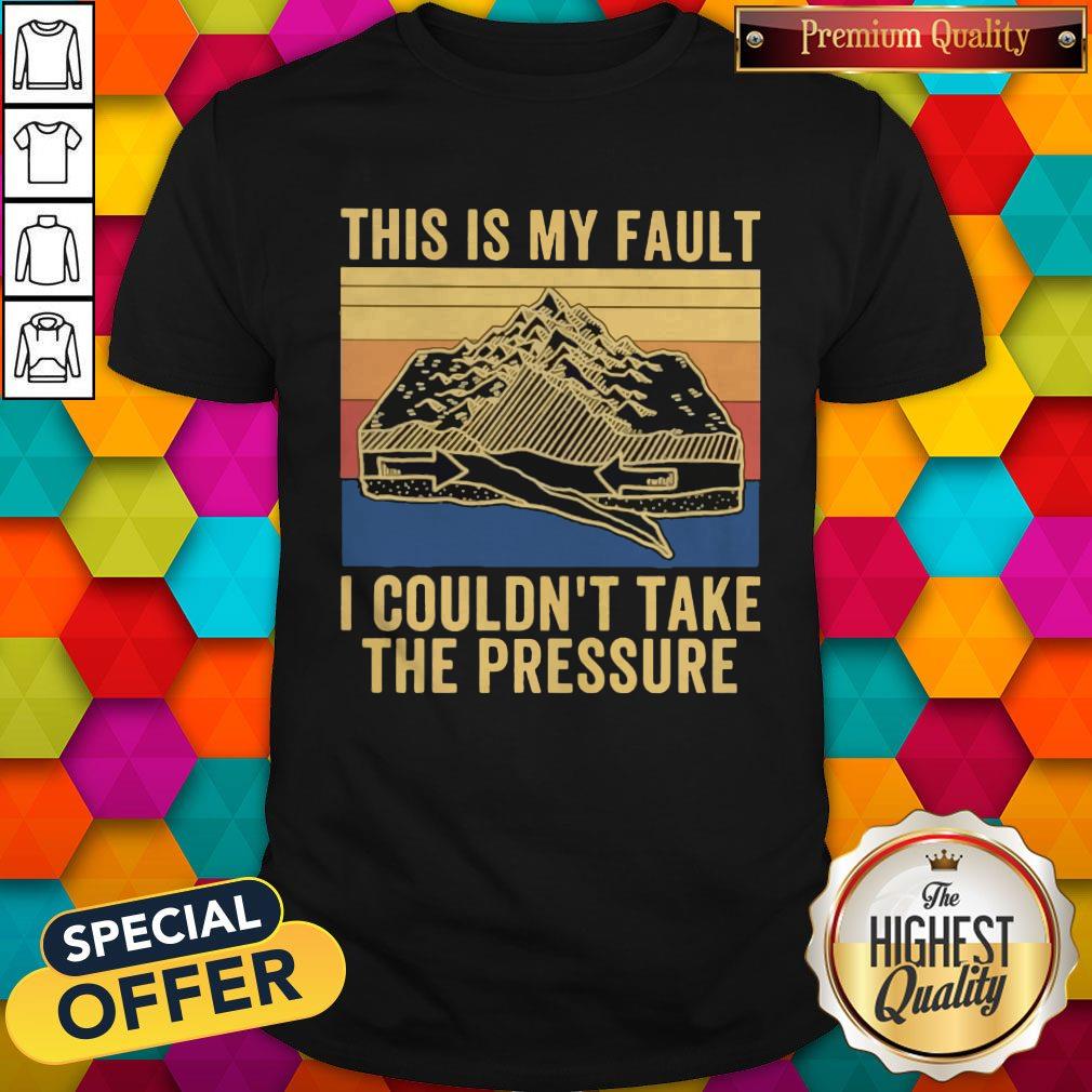 This Is My Fault I Couldn’t Take The Pressure Vintage Shirt This Is My Fault I Couldn’t Take The Pressure Vintage Shirt