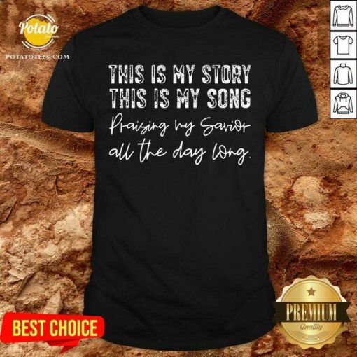 This Is My Story This Is My Song Praising My Savior All The Day Long Shirt