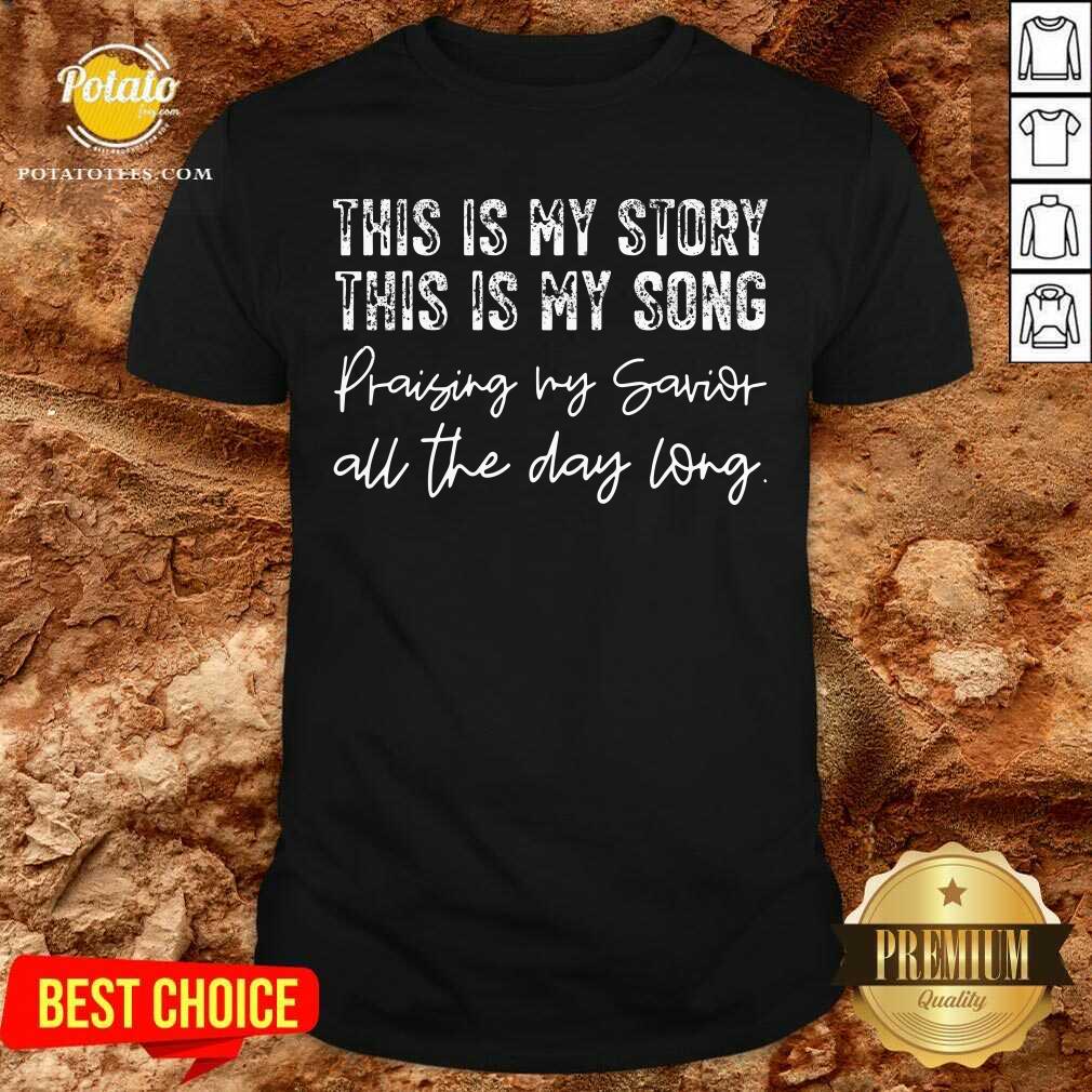 This Is My Story This Is My Song Praising My Savior All The Day Long Shirt This Is My Story This Is My Song Praising My Savior All The Day Long Shirt
