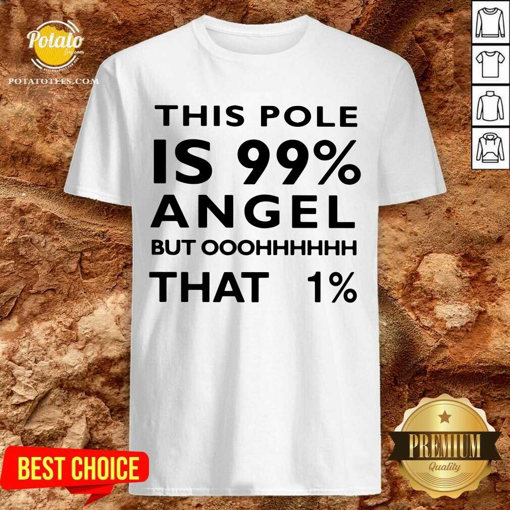 This Pole Is 99 Percent Angel But Oh That 1 Shirt This Pole Is 99 Percent Angel But Oh That 1 Shirt