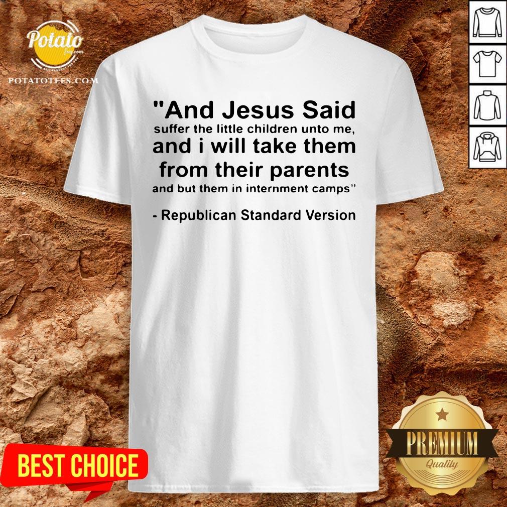 Top And Jesus Said Suffer The Little Children Unto Me And I Will Take Them From Their Parents And But Them In Internment Camps Republican Standard Version Shirt Top And Jesus Said Suffer The Little Children Unto Me And I Will Take Them From Their Parents And But Them In Internment Camps Republican Standard Version Shirt