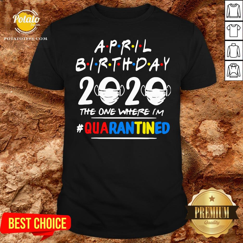 Top April Birthday 2020 The One Where Im Quarantined Shirt Top April Birthday 2020 The One Where Im Quarantined Shirt