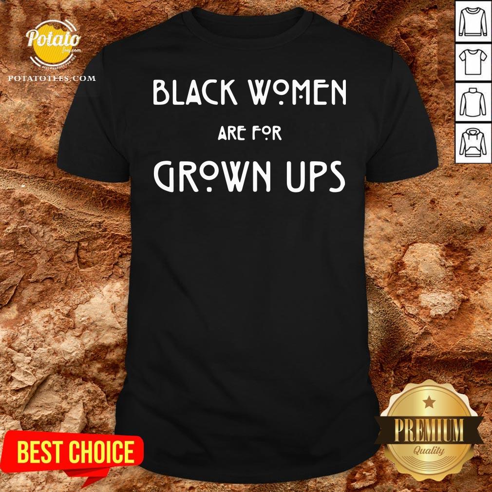 Top Black Women Are For Grown Ups Shirt Top Black Women Are For Grown Ups Shirt