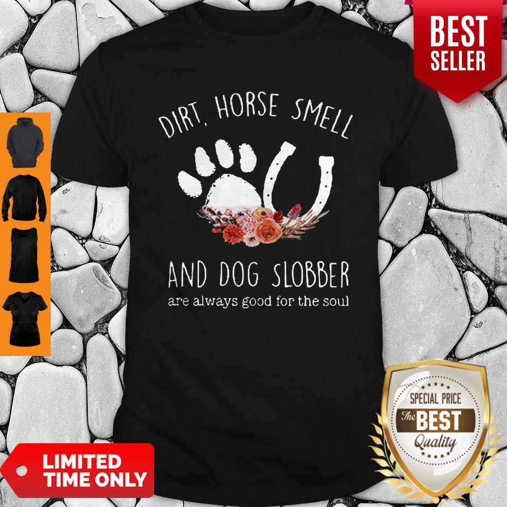 Top Dirt Horse Smell And Dog Slobber Are Always Good For The Soul Flower Shirt Top Dirt Horse Smell And Dog Slobber Are Always Good For The Soul Flower Shirt