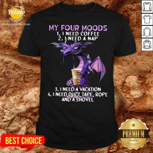 Top Dragon My Four Moods I Need Coffee I Need A Nap I Need A Vacation Shirt