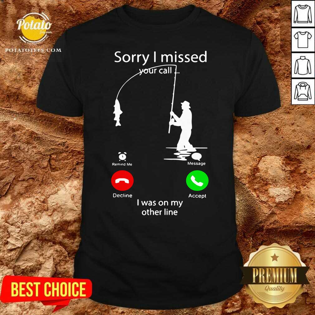 Top Fishing Sorry I Missed Your Call I Was On My Other Line Shirt Top Fishing Sorry I Missed Your Call I Was On My Other Line Shirt