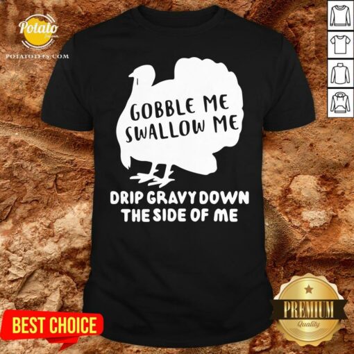 Top Gobble Me Swallow Me Drip Gravy Down The Side Of Me Shirt