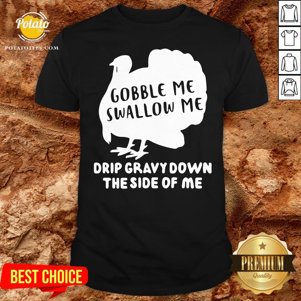 Top Gobble Me Swallow Me Drip Gravy Down The Side Of Me Shirt Top Gobble Me Swallow Me Drip Gravy Down The Side Of Me Shirt