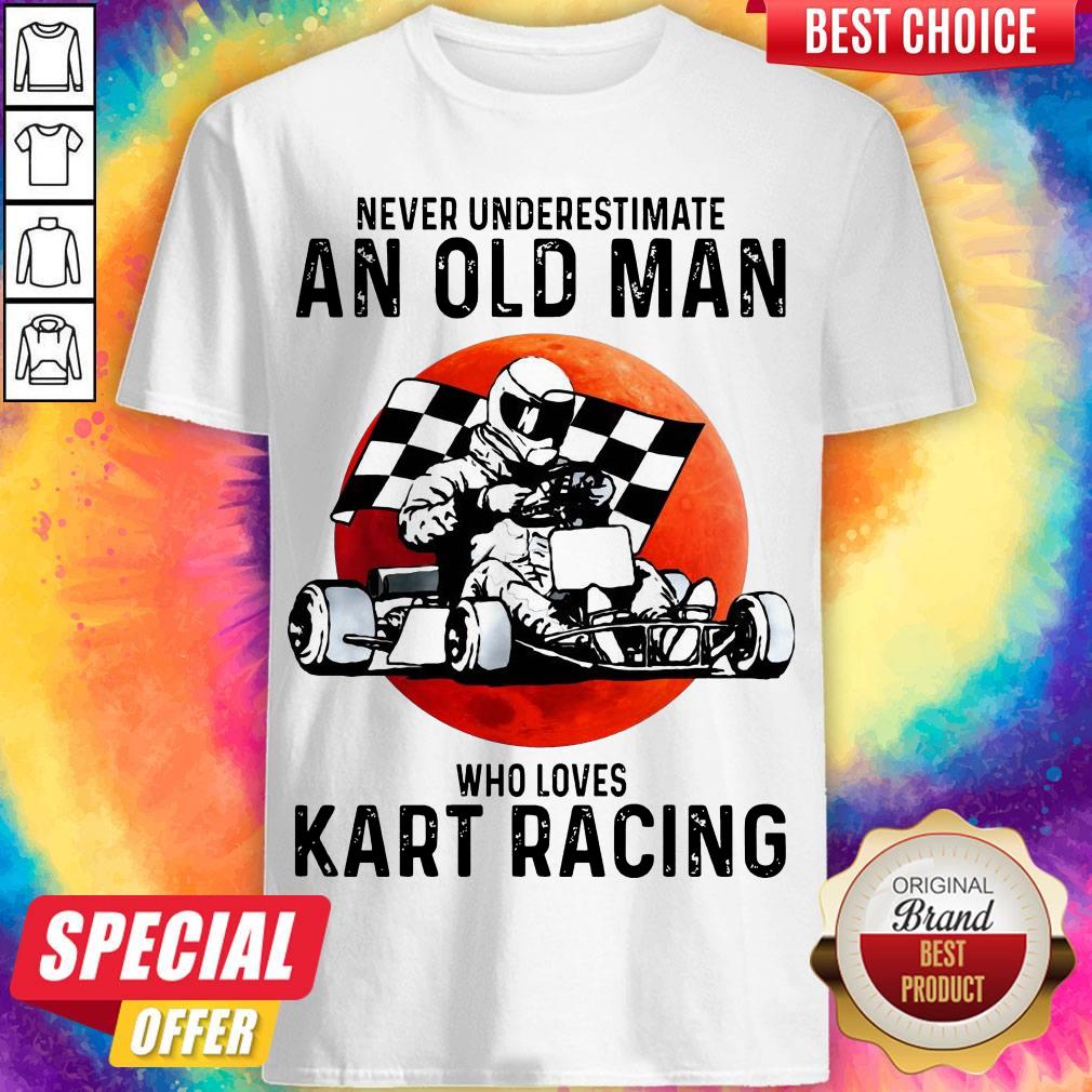 Top Never Underestimate An Old Man Who Loves Kart Racing Shirt Top Never Underestimate An Old Man Who Loves Kart Racing Shirt