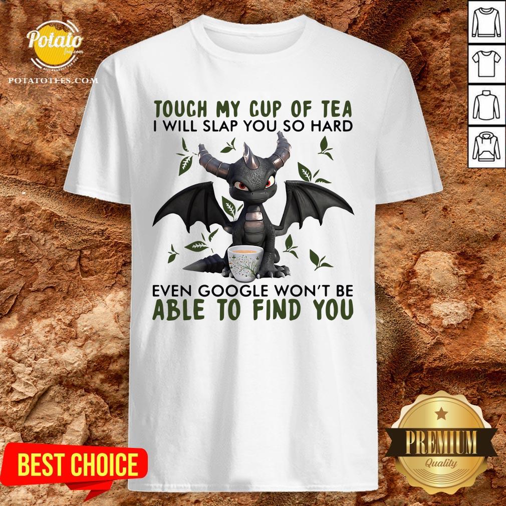 Top Touch My Cup Of Tea I Will Slap You So Hard Even Google Won’t Be Able To Find You Shirt Top Touch My Cup Of Tea I Will Slap You So Hard Even Google Won’t Be Able To Find You Shirt